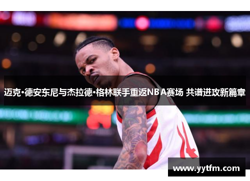 迈克·德安东尼与杰拉德·格林联手重返NBA赛场 共谱进攻新篇章